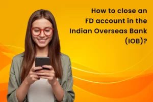 How to close an FD account in the Indian Overseas Bank (IOB)?
